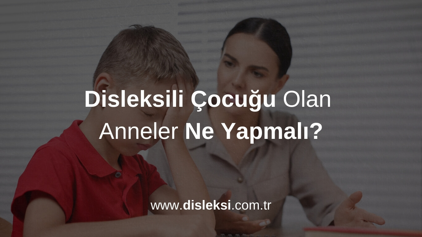 Disleksili Çocuğu Olan Anneler Ne Yapmalı Hakkında